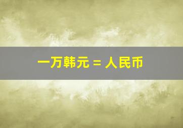 一万韩元 = 人民币